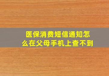 医保消费短信通知怎么在父母手机上查不到