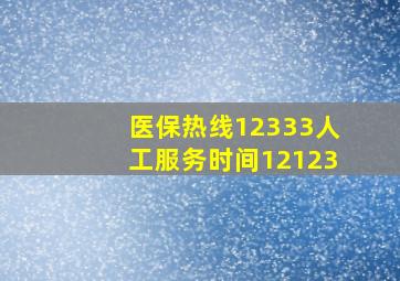 医保热线12333人工服务时间12123