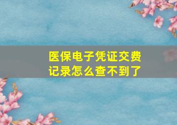 医保电子凭证交费记录怎么查不到了