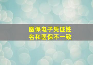 医保电子凭证姓名和医保不一致