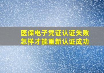 医保电子凭证认证失败怎样才能重新认证成功