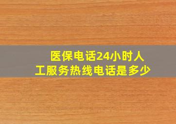 医保电话24小时人工服务热线电话是多少