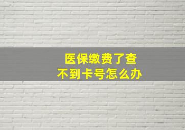 医保缴费了查不到卡号怎么办