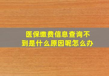 医保缴费信息查询不到是什么原因呢怎么办