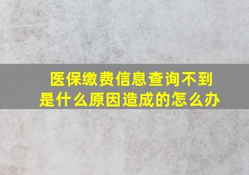 医保缴费信息查询不到是什么原因造成的怎么办