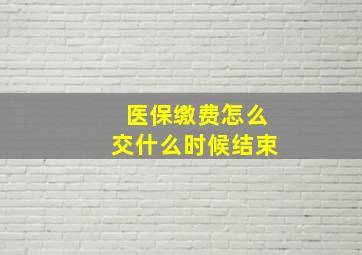 医保缴费怎么交什么时候结束