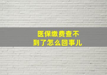 医保缴费查不到了怎么回事儿