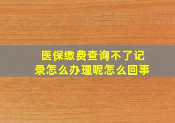 医保缴费查询不了记录怎么办理呢怎么回事