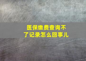 医保缴费查询不了记录怎么回事儿