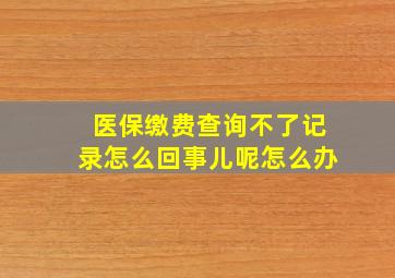 医保缴费查询不了记录怎么回事儿呢怎么办