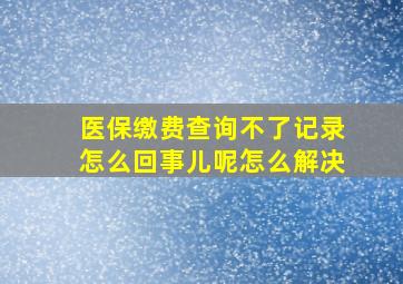 医保缴费查询不了记录怎么回事儿呢怎么解决