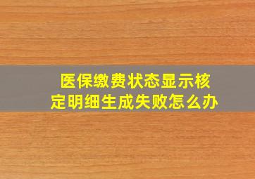 医保缴费状态显示核定明细生成失败怎么办