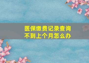 医保缴费记录查询不到上个月怎么办