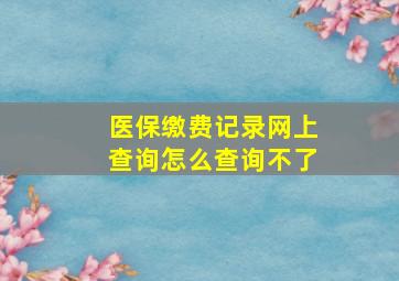 医保缴费记录网上查询怎么查询不了