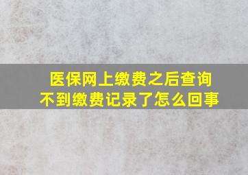 医保网上缴费之后查询不到缴费记录了怎么回事