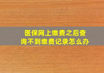 医保网上缴费之后查询不到缴费记录怎么办