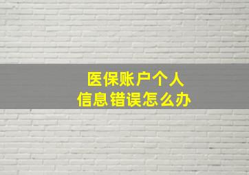 医保账户个人信息错误怎么办