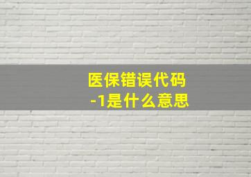 医保错误代码-1是什么意思