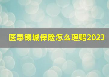 医惠锡城保险怎么理赔2023