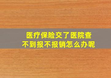 医疗保险交了医院查不到报不报销怎么办呢