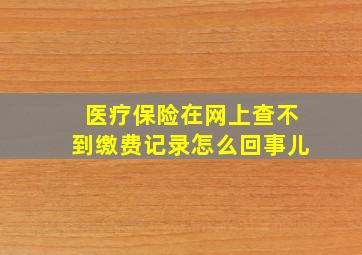 医疗保险在网上查不到缴费记录怎么回事儿