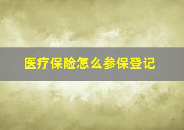 医疗保险怎么参保登记