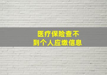 医疗保险查不到个人应缴信息