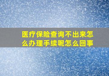 医疗保险查询不出来怎么办理手续呢怎么回事