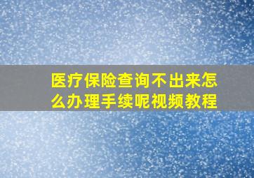 医疗保险查询不出来怎么办理手续呢视频教程