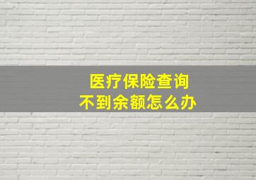 医疗保险查询不到余额怎么办