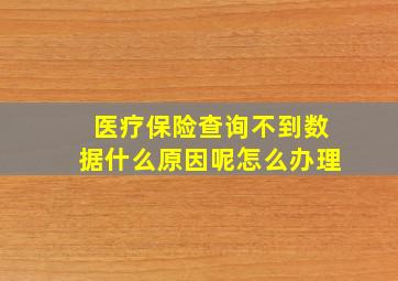 医疗保险查询不到数据什么原因呢怎么办理