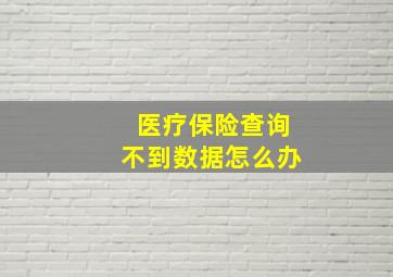 医疗保险查询不到数据怎么办