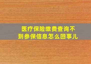 医疗保险缴费查询不到参保信息怎么回事儿