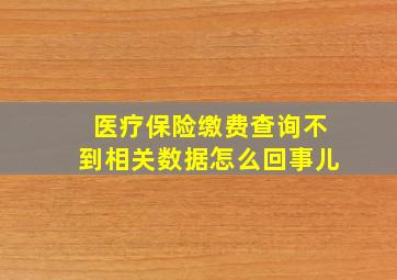 医疗保险缴费查询不到相关数据怎么回事儿