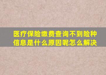 医疗保险缴费查询不到险种信息是什么原因呢怎么解决