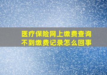 医疗保险网上缴费查询不到缴费记录怎么回事