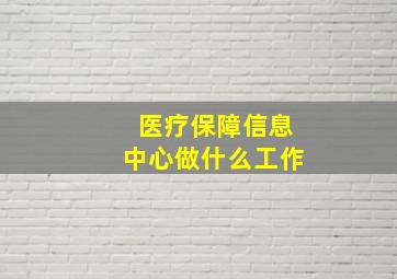 医疗保障信息中心做什么工作