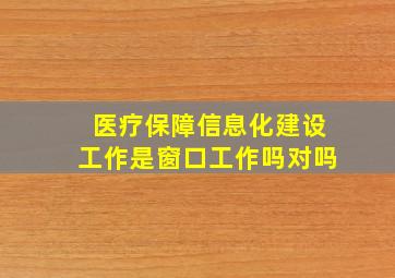 医疗保障信息化建设工作是窗口工作吗对吗