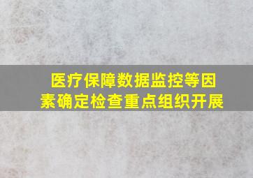 医疗保障数据监控等因素确定检查重点组织开展