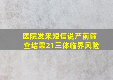 医院发来短信说产前筛查结果21三体临界风险