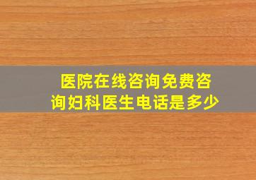 医院在线咨询免费咨询妇科医生电话是多少