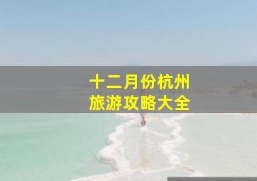 十二月份杭州旅游攻略大全