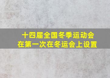 十四届全国冬季运动会在第一次在冬运会上设置