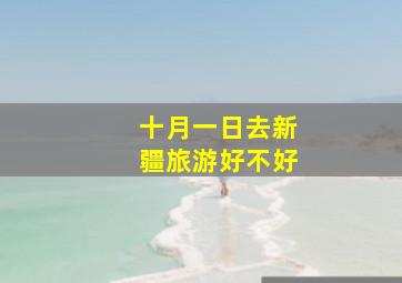 十月一日去新疆旅游好不好