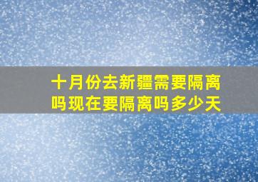 十月份去新疆需要隔离吗现在要隔离吗多少天