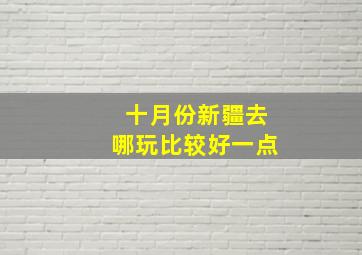 十月份新疆去哪玩比较好一点