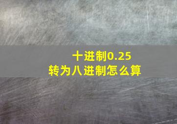 十进制0.25转为八进制怎么算