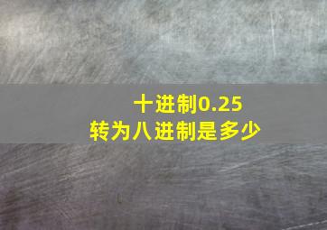 十进制0.25转为八进制是多少