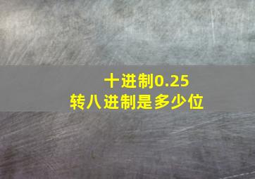 十进制0.25转八进制是多少位