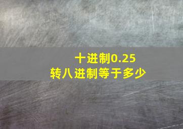 十进制0.25转八进制等于多少